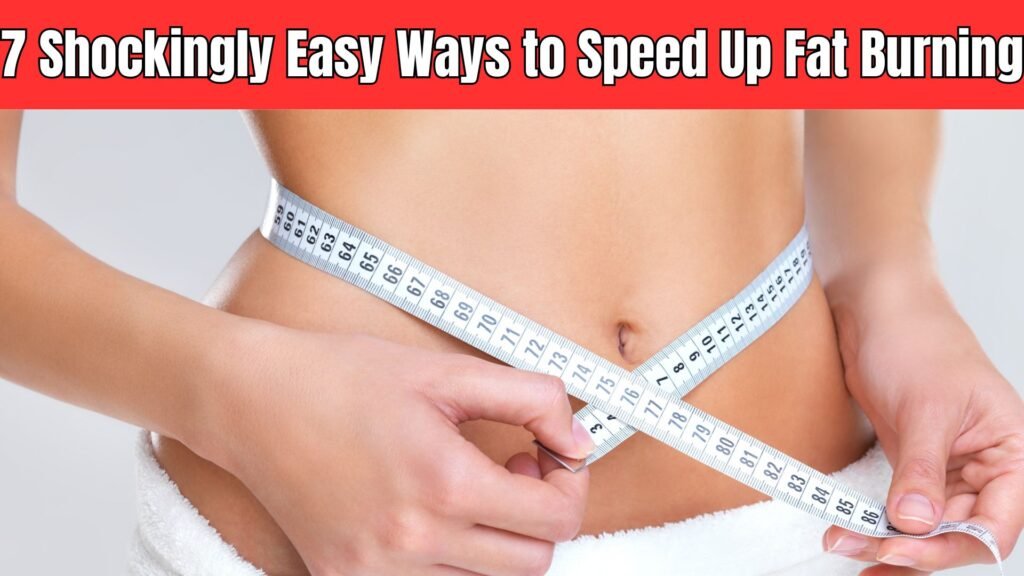 7 Shockingly Easy Ways to Speed Up Fat Burning